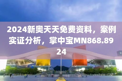 2024新奧天天免費資料,案例實證分析,掌中寶MN868.8924