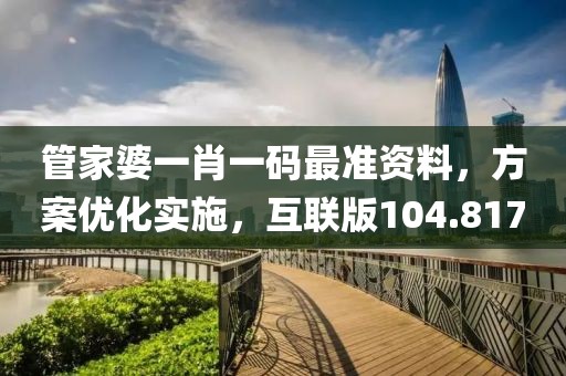 管家婆一肖一碼最準(zhǔn)資料，方案優(yōu)化實(shí)施，互聯(lián)版104.817