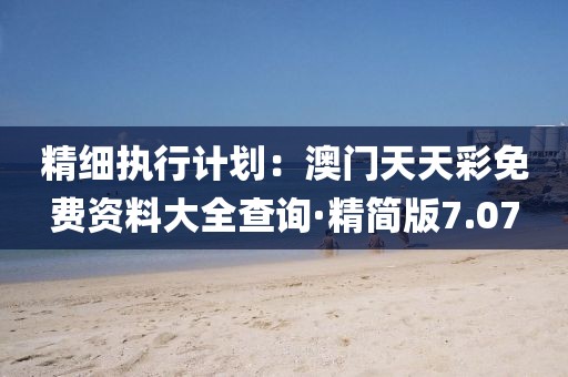 精細執行計劃：澳門天天彩免費資料大全查詢·精簡版7.07