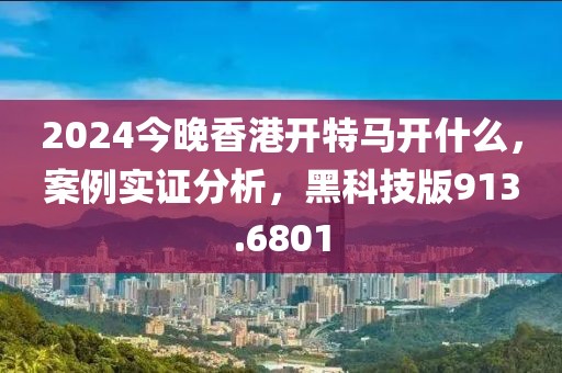 2024今晚香港開特馬開什么，案例實(shí)證分析，黑科技版913.6801