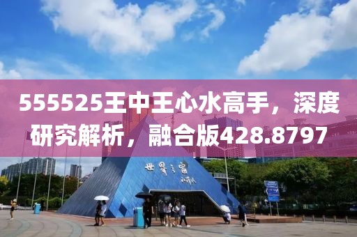 555525王中王心水高手，深度研究解析，融合版428.8797