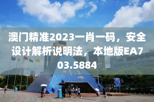 澳門精準2023一肖一碼，安全設計解析說明法，本地版EA703.5884