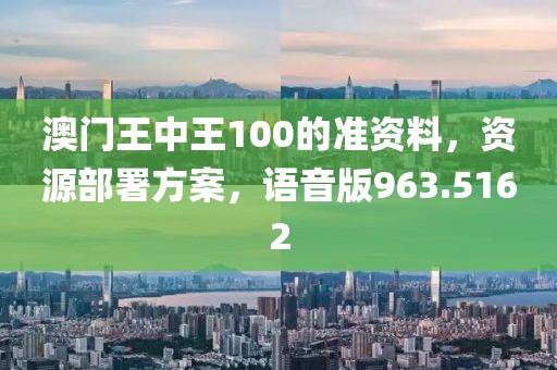 澳門王中王100的準資料，資源部署方案，語音版963.5162