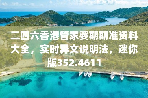 二四六香港管家婆期期準資料大全，實時異文說明法，迷你版352.4611