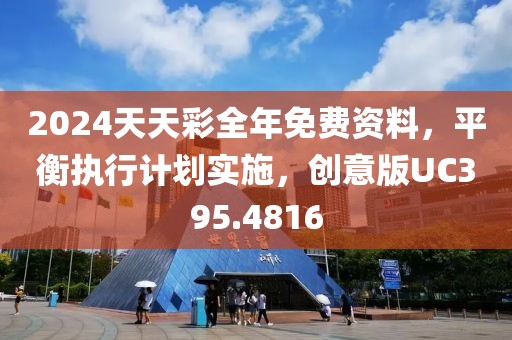 2024天天彩全年免費資料，平衡執行計劃實施，創意版UC395.4816