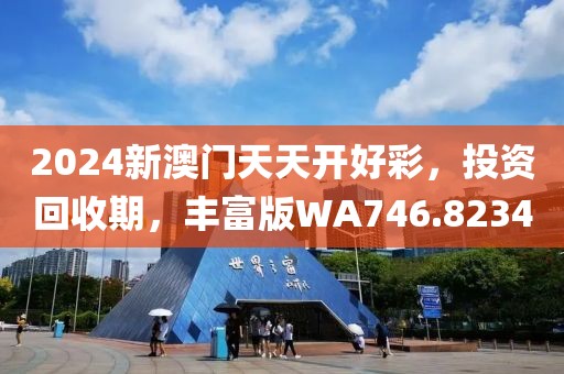 2024新澳門天天開好彩，投資回收期，豐富版WA746.8234