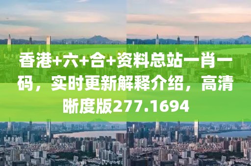 香港+六+合+資料總站一肖一碼，實時更新解釋介紹，高清晰度版277.1694