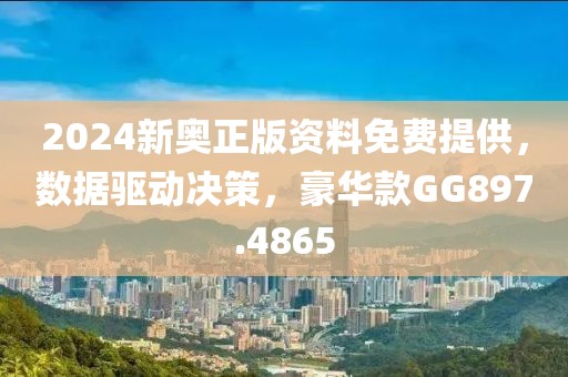 2024新奧正版資料免費提供，數據驅動決策，豪華款GG897.4865