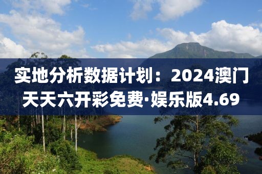 實(shí)地分析數(shù)據(jù)計(jì)劃:2024澳門天天六開彩免費(fèi)·娛樂版4.69