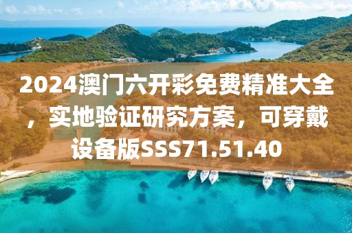 2024澳門六開彩免費精準(zhǔn)大全，實地驗證研究方案，可穿戴設(shè)備版SSS71.51.40