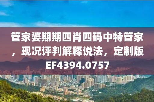 管家婆期期四肖四碼中特管家，現況評判解釋說法，定制版EF4394.0757