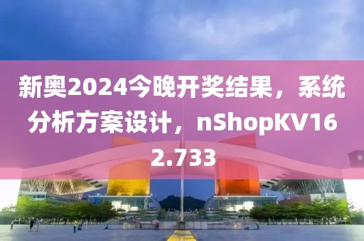 新奧2024今晚開獎結果，系統分析方案設計，nShopKV162.733