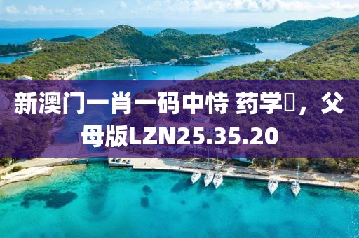 新澳門一肖一碼中恃 藥學?,父母版LZN25.35.20