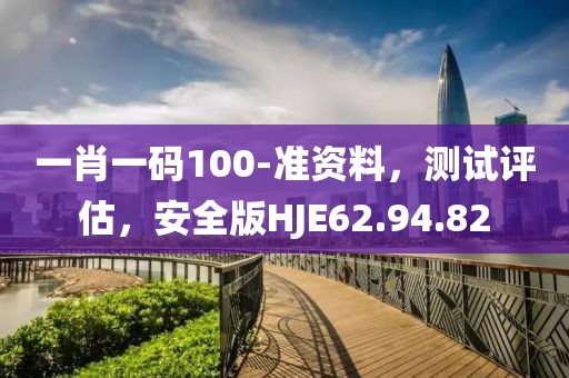 一肖一碼100-準(zhǔn)資料，測(cè)試評(píng)估，安全版HJE62.94.82