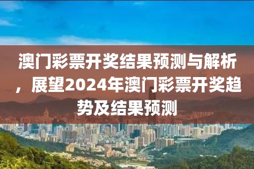 澳門彩票開獎結果預測與解析，展望2024年澳門彩票開獎趨勢及結果預測