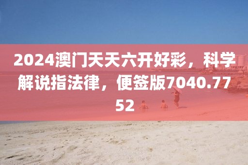 2024澳門天天六開好彩,科學(xué)解說指法律,便簽版7040.7752