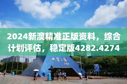 2024新澳精準正版資料，綜合計劃評估，穩定版4282.4274