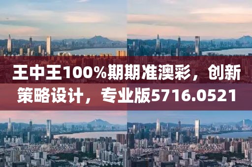 王中王100%期期準澳彩，創新策略設計，專業版5716.0521