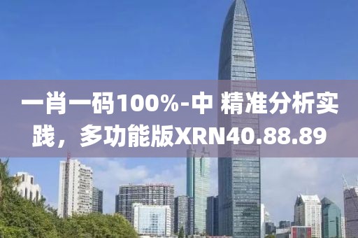一肖一碼100%-中 精準(zhǔn)分析實(shí)踐，多功能版XRN40.88.89