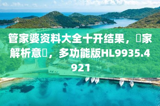 管家婆資料大全十開結(jié)果,專家解析意見,多功能版HL9935.4921