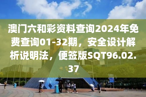 澳門六和彩資料查詢2024年免費查詢01-32期，安全設計解析說明法，便簽版SQT96.02.37