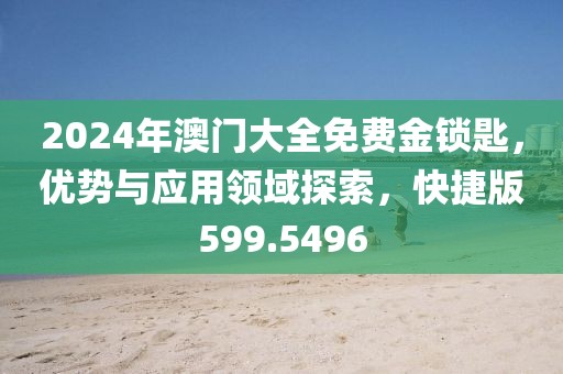2024年澳門大全免費金鎖匙,優勢與應用領域探索,快捷版599.5496