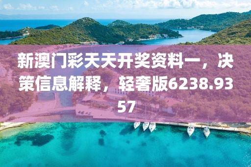新澳門彩天天開獎(jiǎng)資料一,決策信息解釋,輕奢版6238.9357