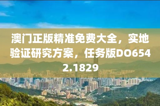 澳門正版精準免費大全,實地驗證研究方案,任務版DO6542.1829