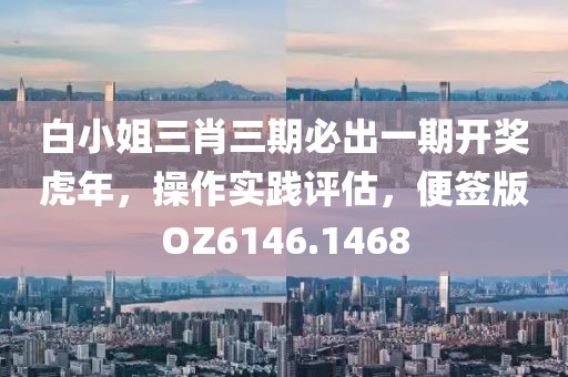 白小姐三肖三期必出一期開獎(jiǎng)虎年,操作實(shí)踐評(píng)估,便簽版OZ6146.1468
