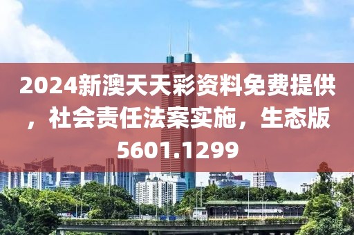 2024新澳天天彩資料免費(fèi)提供，社會責(zé)任法案實(shí)施，生態(tài)版5601.1299