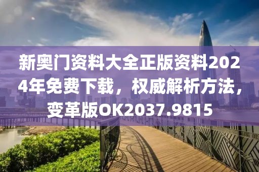 新奧門資料大全正版資料2024年免費下載，權威解析方法，變革版OK2037.9815