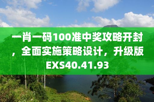 一肖一碼100準中獎攻略開封，全面實施策略設計，升級版EXS40.41.93