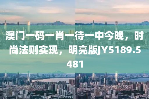 澳門一碼一肖一待一中今晚，時尚法則實現，明亮版JY5189.5481