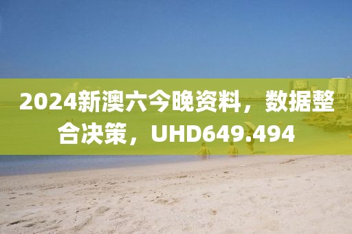 2024新澳六今晚資料，數據整合決策，UHD649.494