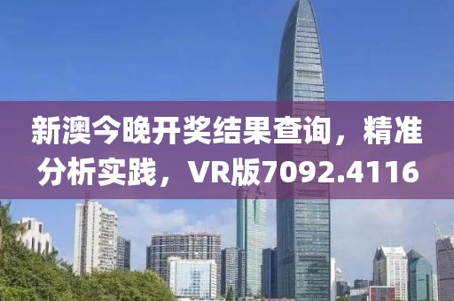 新澳今晚開獎結果查詢，精準分析實踐，VR版7092.4116