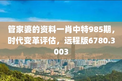 管家婆的資料一肖中特985期,時代變革評估,遠程版6780.3003