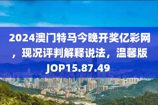 2024澳門特馬今晚開獎億彩網，現況評判解釋說法，溫馨版JOP15.87.49