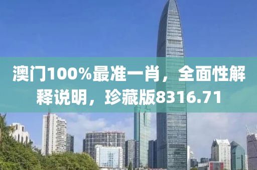 澳門100%最準一肖，全面性解釋說明，珍藏版8316.71