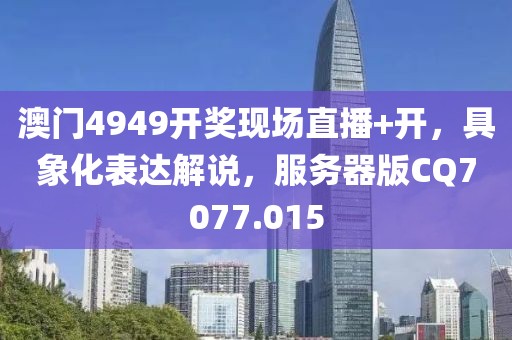 澳門4949開獎現場直播+開，具象化表達解說，服務器版CQ7077.015