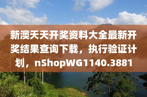 新澳天天開獎資料大全最新開獎結果查詢下載，執行驗證計劃，nShopWG1140.3881