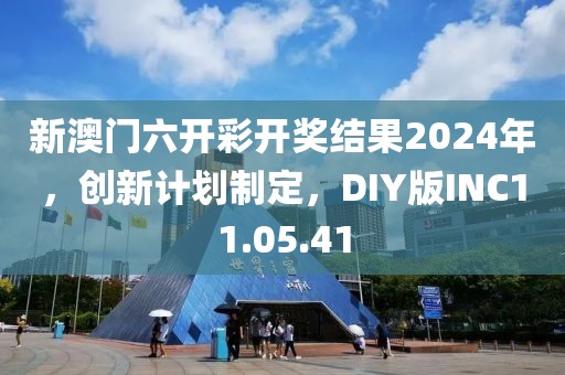 新澳門六開彩開獎結(jié)果2024年，創(chuàng)新計劃制定，DIY版INC11.05.41
