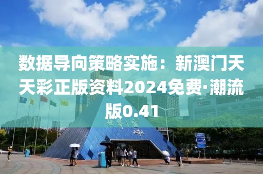 數據導向策略實施：新澳門天天彩正版資料2024免費·潮流版0.41
