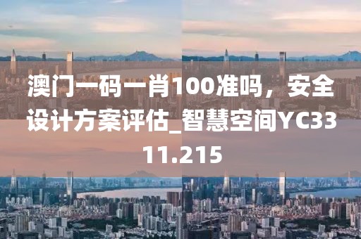 澳門一碼一肖100準嗎，安全設計方案評估_智慧空間YC3311.215