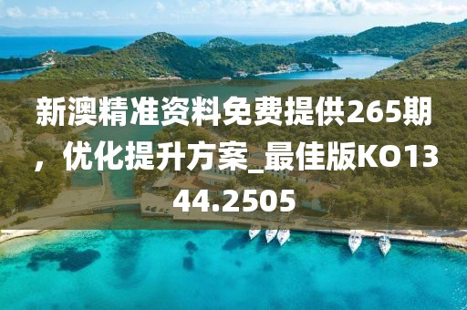新澳精準(zhǔn)資料免費(fèi)提供265期，優(yōu)化提升方案_最佳版KO1344.2505