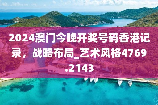 2024澳門今晚開獎號碼香港記錄，戰(zhàn)略布局_藝術(shù)風(fēng)格4769.2143