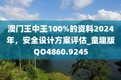 澳門王中王100%的資料2024年，安全設計方案評估_童趣版QO4860.9245