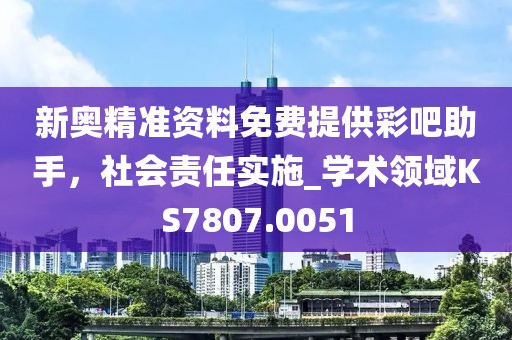 新奧精準資料免費提供彩吧助手，社會責任實施_學術領域KS7807.0051