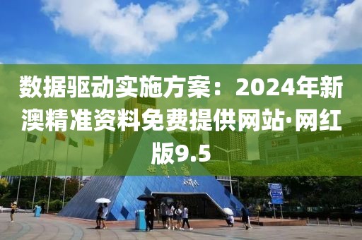 數據驅動實施方案：2024年新澳精準資料免費提供網站·網紅版9.5