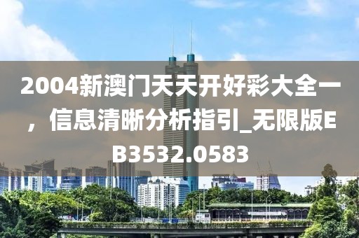 2004新澳門天天開好彩大全一，信息清晰分析指引_無限版EB3532.0583