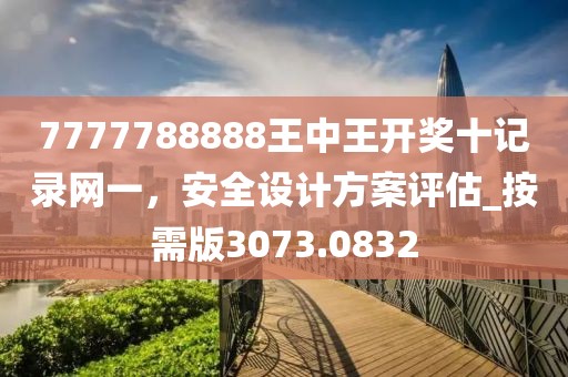 7777788888王中王開獎十記錄網一,安全設計方案評估_按需版3073.0832